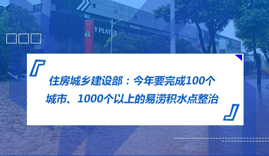 住房城鄉(xiāng)建設(shè)部：今年要完成100個(gè)城市、1000個(gè)以上的易澇積水點(diǎn)整治