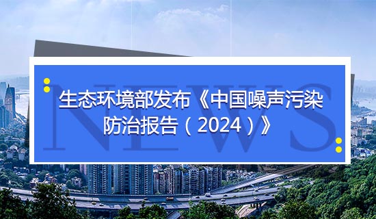 生態(tài)環(huán)境部發(fā)布《中國噪聲污染防治報告（2024）》